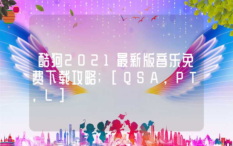 酷狗2021最新版音乐免费下载攻略