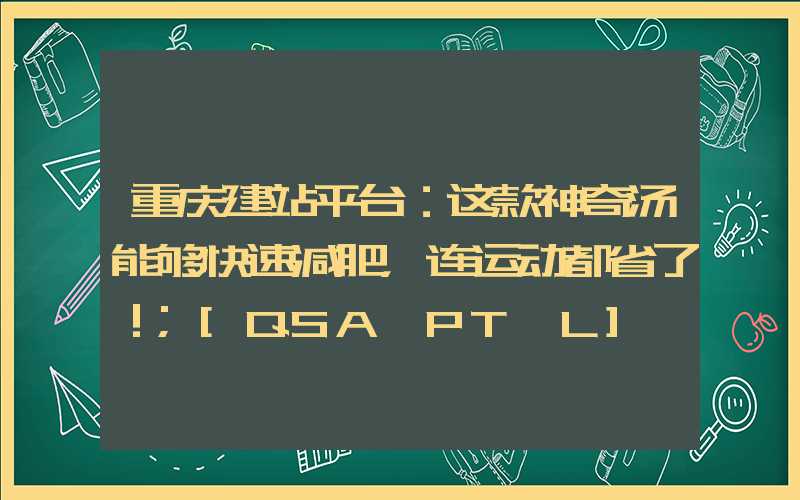 重庆建站平台：这款神奇汤能够快速减肥，连运动都省了！