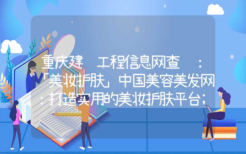 重庆建设工程信息网查询：「美妆护肤」中国美容美发网：打造实用的美妆护肤平台