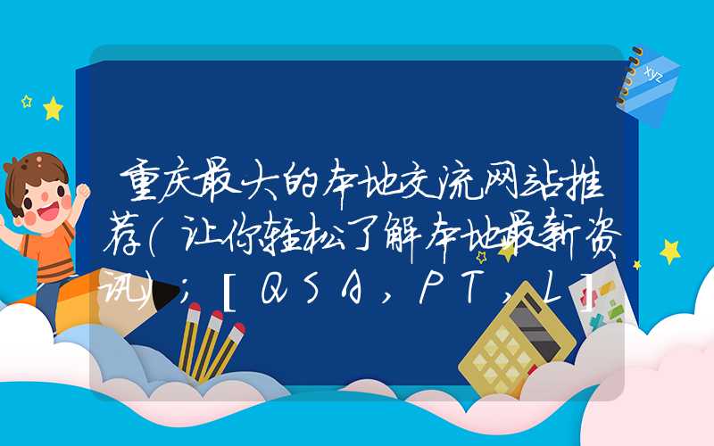 重庆最大的本地交流网站推荐（让你轻松了解本地最新资讯）