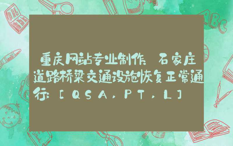 重庆网站专业制作：石家庄道路桥梁交通设施恢复正常通行