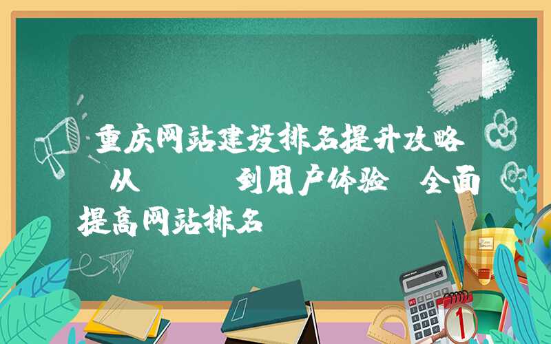 重庆网站建设排名提升攻略（从SEO到用户体验，全面提高网站排名）