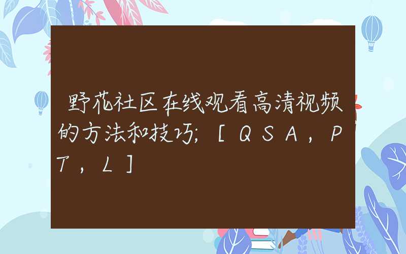 野花社区在线观看高清视频的方法和技巧