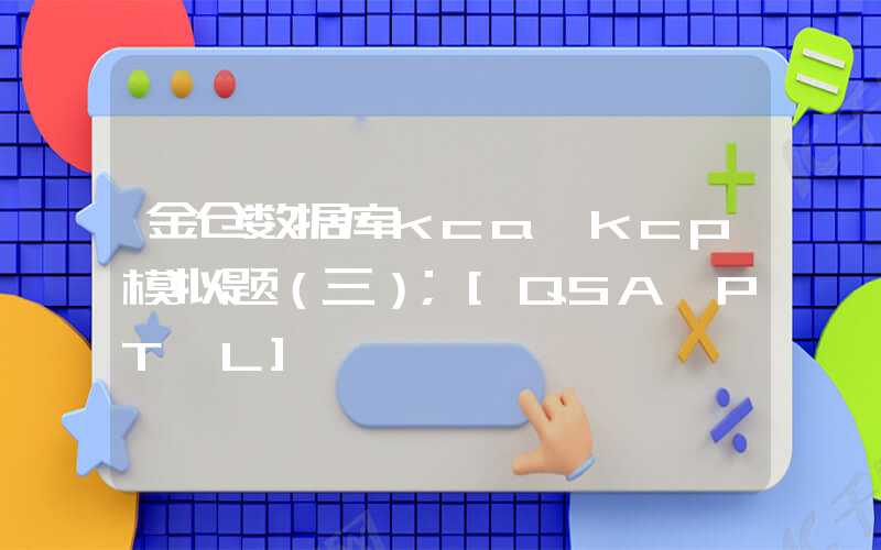 金仓数据库kca、kcp模拟题（三）