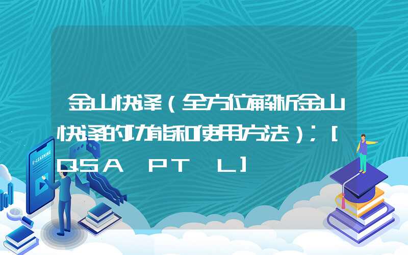 金山快译（全方位解析金山快译的功能和使用方法）