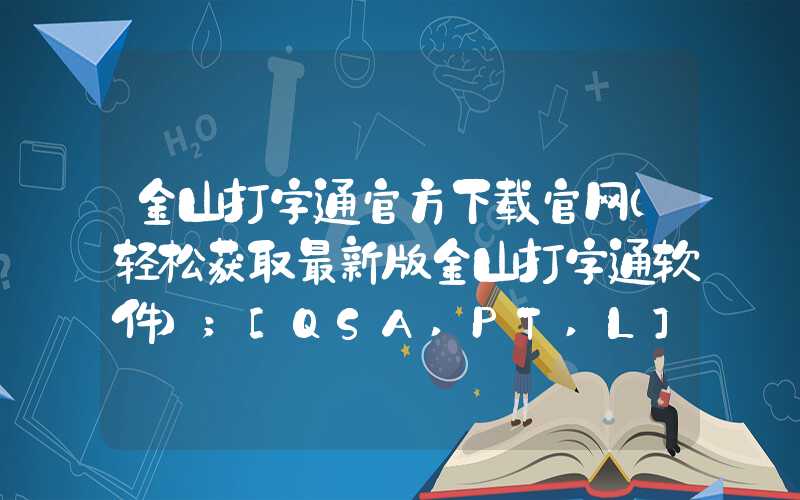 金山打字通官方下载官网（轻松获取最新版金山打字通软件）