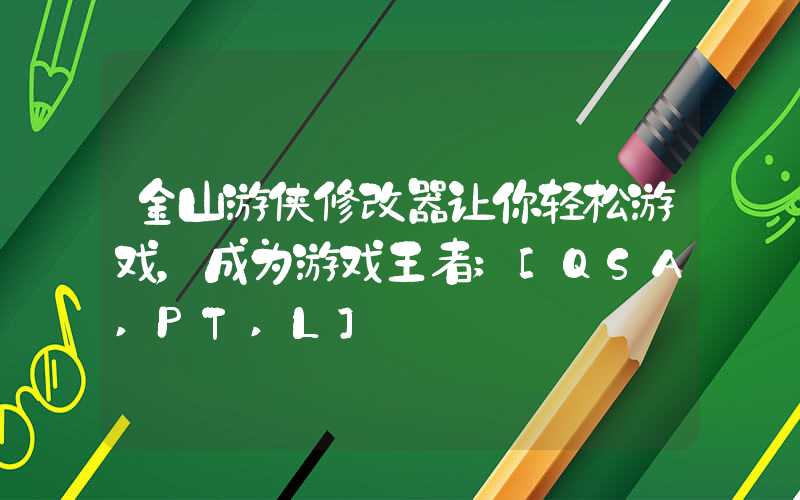 金山游侠修改器让你轻松游戏，成为游戏王者