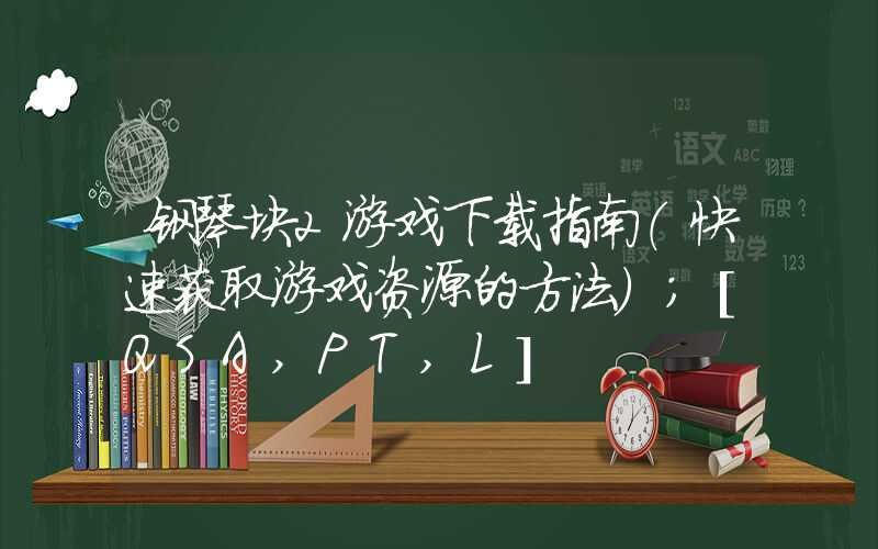 钢琴块2游戏下载指南（快速获取游戏资源的方法）