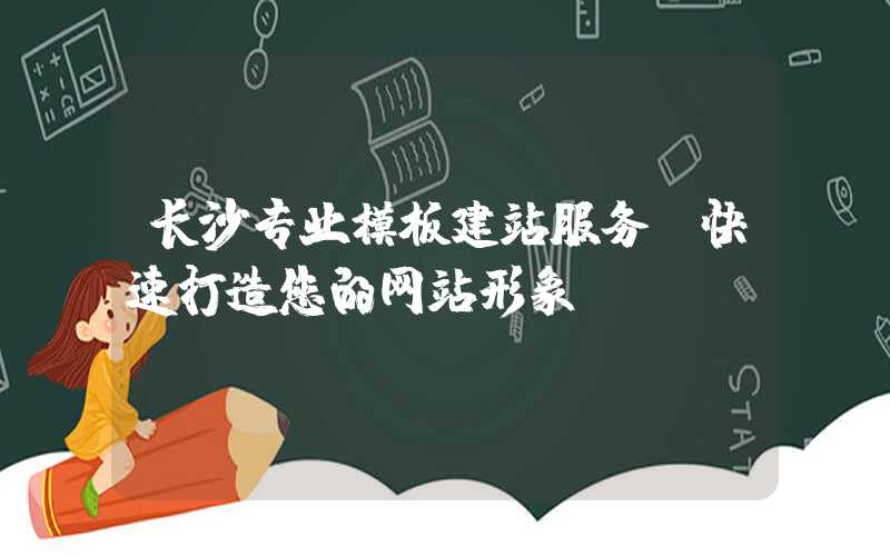 长沙专业模板建站服务，快速打造您的网站形象