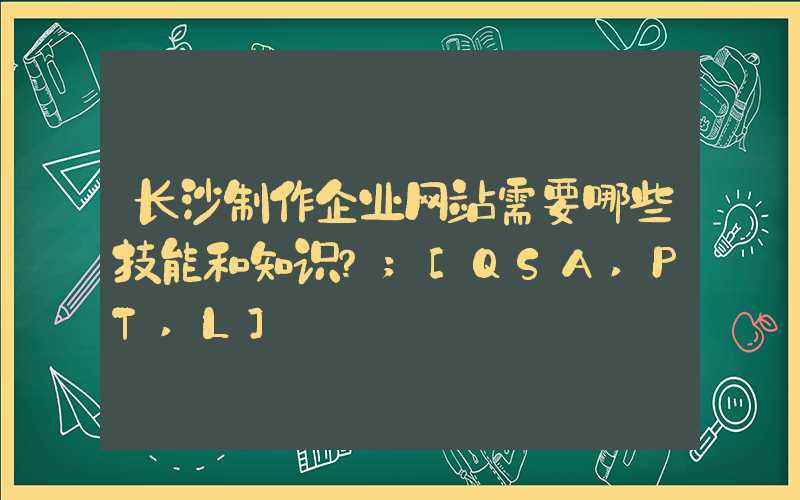 长沙制作企业网站需要哪些技能和知识？
