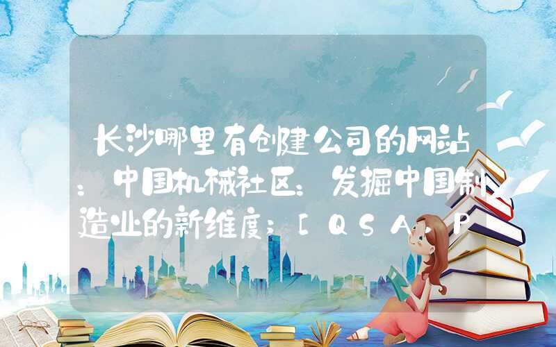 长沙哪里有创建公司的网站：中国机械社区：发掘中国制造业的新维度