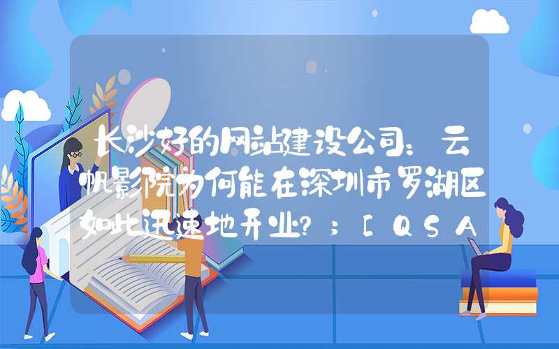 长沙好的网站建设公司：云帆影院为何能在深圳市罗湖区如此迅速地开业？