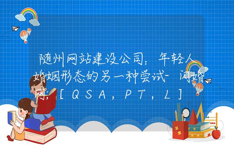 随州网站建设公司：年轻人婚姻形态的另一种尝试-闪婚网