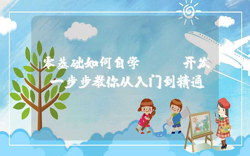 零基础如何自学app开发（一步步教你从入门到精通）