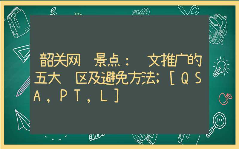 韶关网红景点：软文推广的五大误区及避免方法