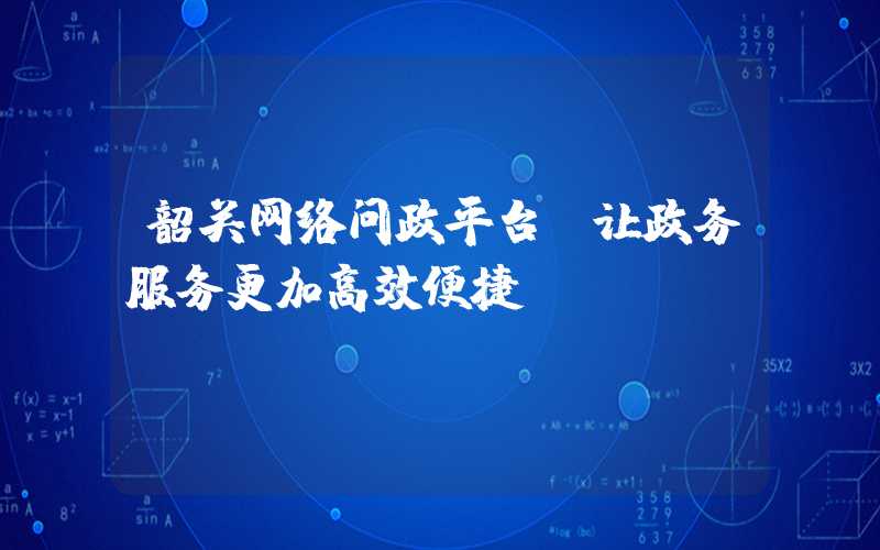 韶关网络问政平台，让政务服务更加高效便捷