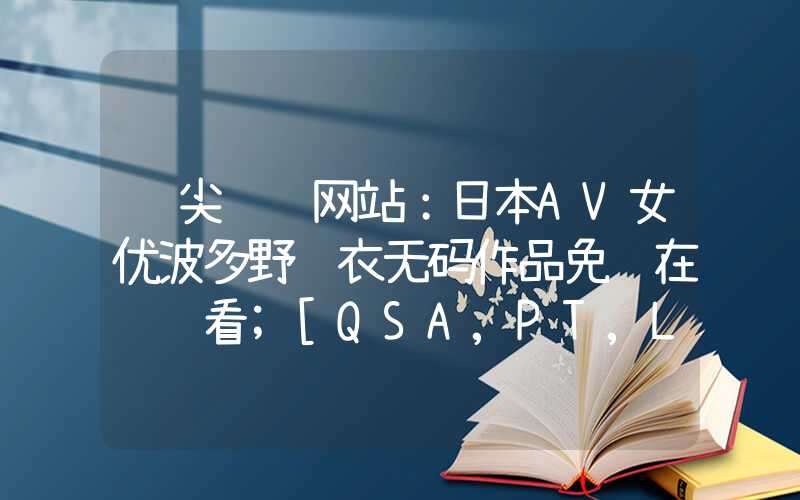 顶尖设计网站：日本AV女优波多野结衣无码作品免费在线观看