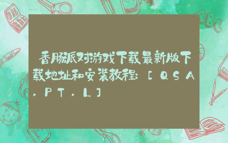 香肠派对游戏下载最新版下载地址和安装教程