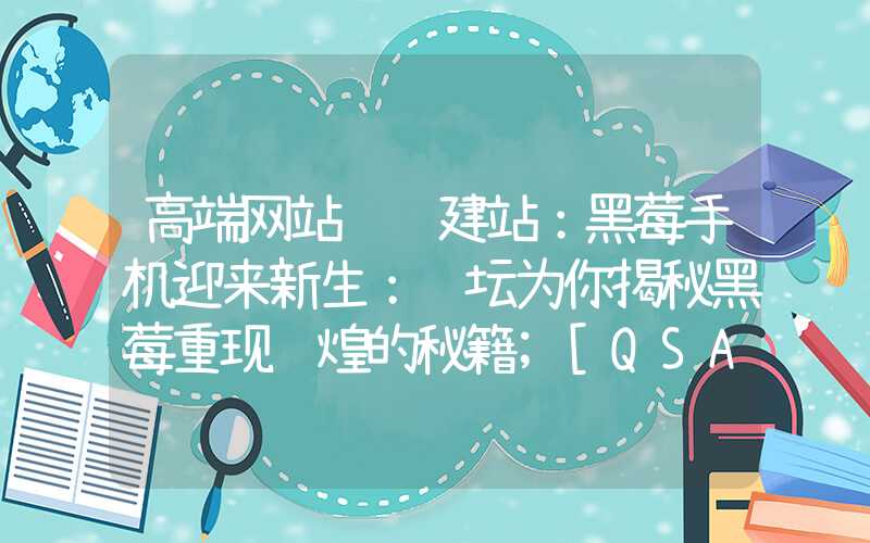 高端网站设计建站：黑莓手机迎来新生：论坛为你揭秘黑莓重现辉煌的秘籍