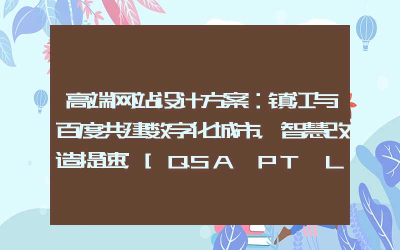 高端网站设计方案：镇江与百度共建数字化城市，智慧改造提速