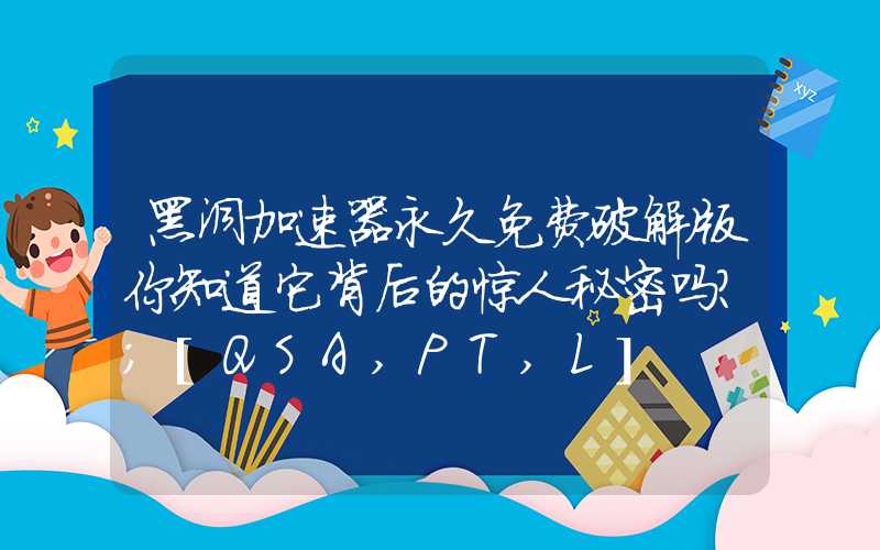 黑洞加速器永久免费破解版你知道它背后的惊人秘密吗？