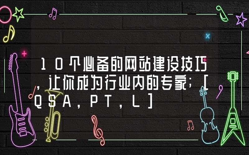 10个必备的网站建设技巧，让你成为行业内的专家