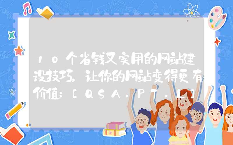 10个省钱又实用的网站建设技巧，让你的网站变得更有价值