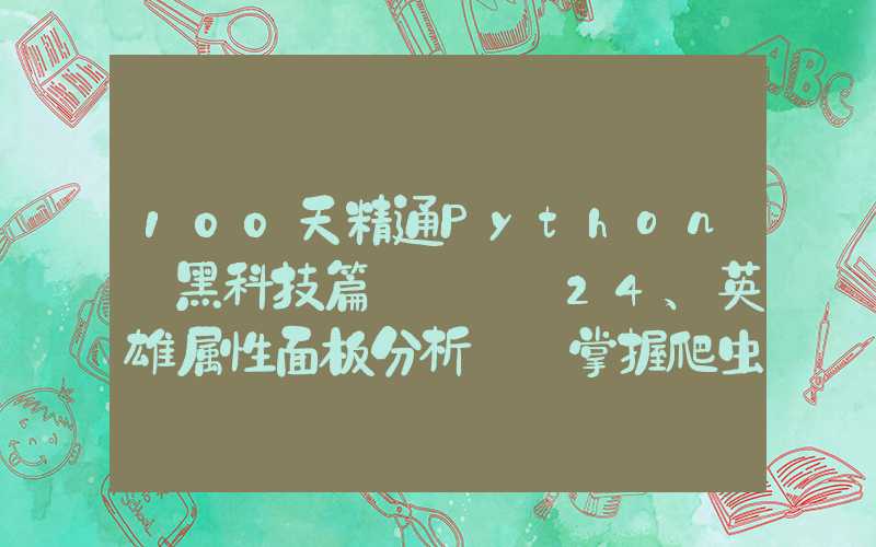 100天精通Python丨黑科技篇 —— 24、英雄属性面板分析 ①掌握爬虫技术；②Python数据可视化