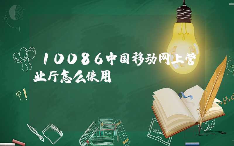 10086中国移动网上营业厅怎么使用？