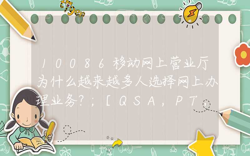 10086移动网上营业厅为什么越来越多人选择网上办理业务？