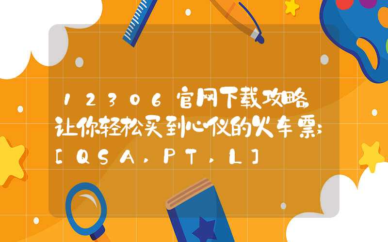 12306官网下载攻略，让你轻松买到心仪的火车票