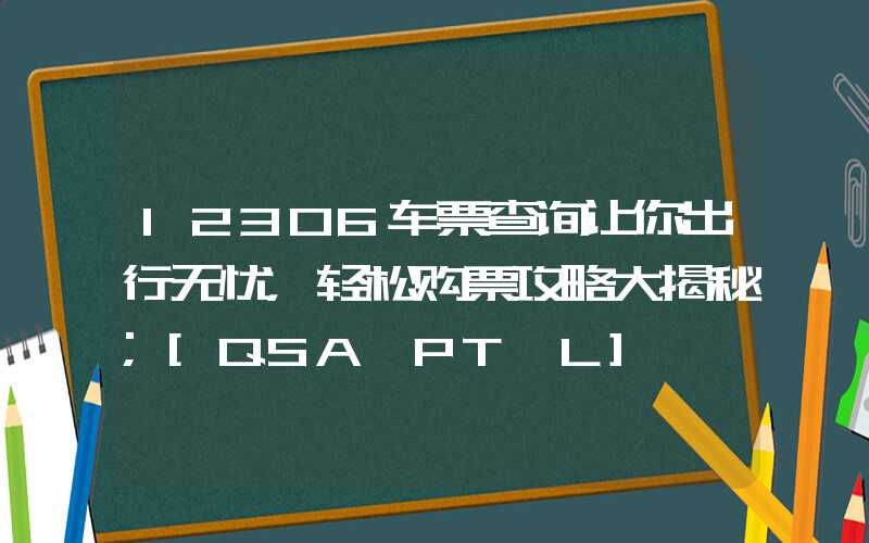 12306车票查询让你出行无忧，轻松购票攻略大揭秘