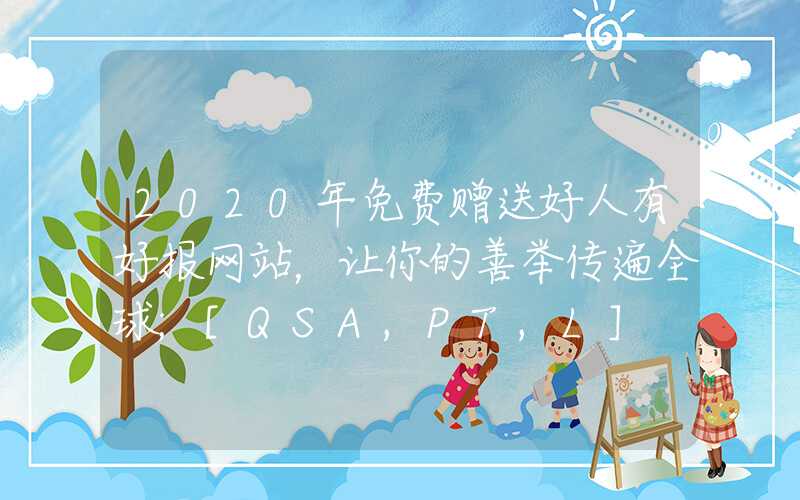 2020年免费赠送好人有好报网站，让你的善举传遍全球