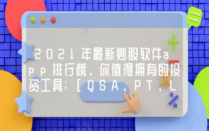 2021年最新炒股软件app排行榜，你值得拥有的投资工具