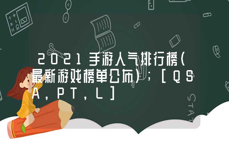 2021手游人气排行榜（最新游戏榜单公布）