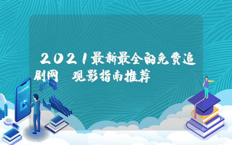 2021最新最全的免费追剧网（观影指南推荐）