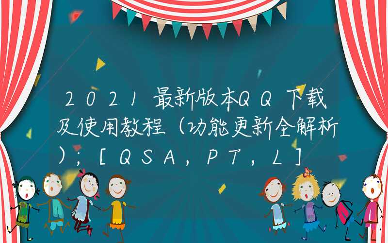 2021最新版本QQ下载及使用教程（功能更新全解析）