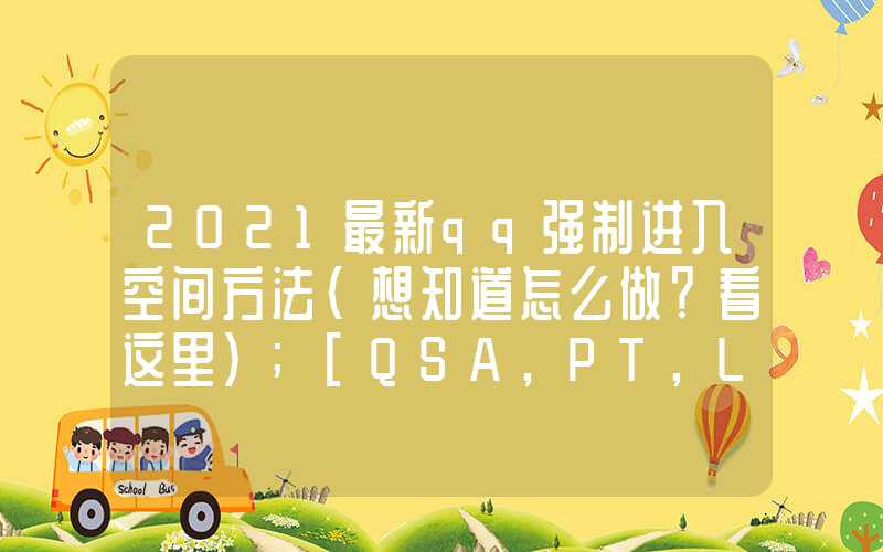 2021最新qq强制进入空间方法（想知道怎么做？看这里）