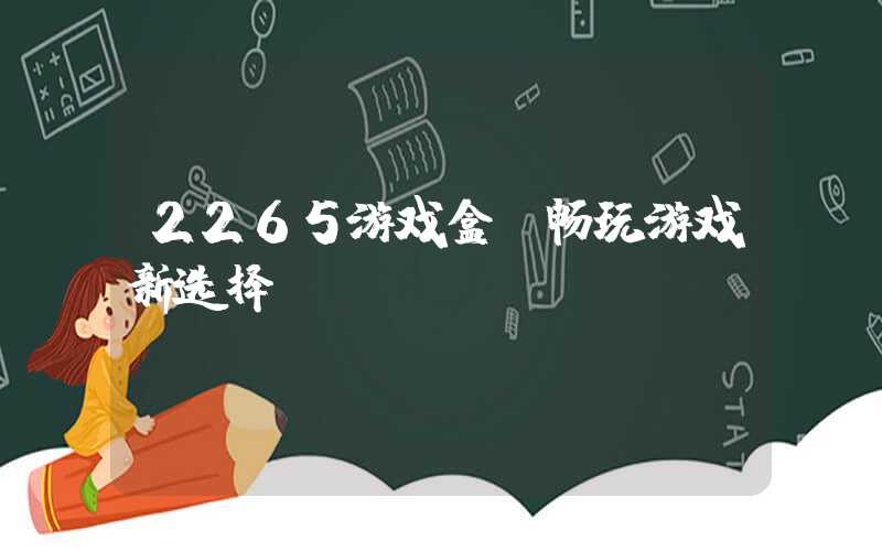 2265游戏盒（畅玩游戏新选择）