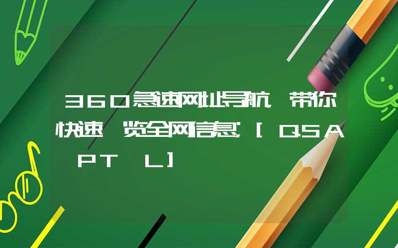 360急速网址导航，带你快速浏览全网信息