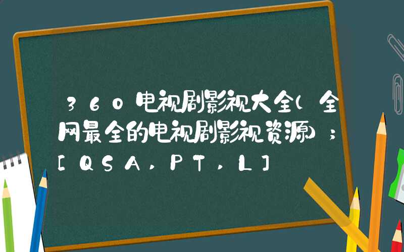 360电视剧影视大全（全网最全的电视剧影视资源）