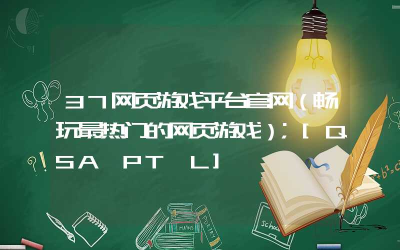 37网页游戏平台官网（畅玩最热门的网页游戏）