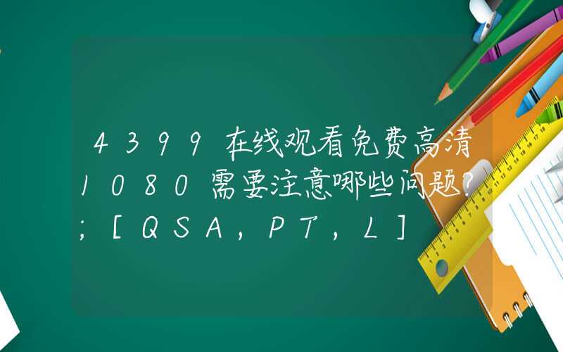 4399在线观看免费高清1080需要注意哪些问题？