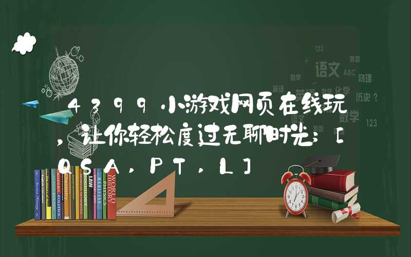 4399小游戏网页在线玩，让你轻松度过无聊时光