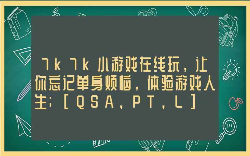 7k7k小游戏在线玩，让你忘记单身烦恼，体验游戏人生