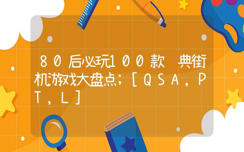 80后必玩100款经典街机游戏大盘点