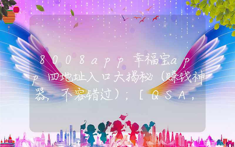 8008app幸福宝app四地址入口大揭秘（赚钱神器，不容错过）