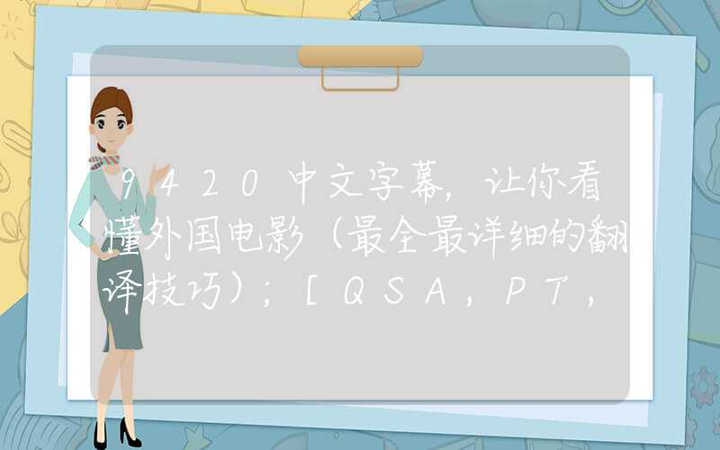 9420中文字幕，让你看懂外国电影（最全最详细的翻译技巧）