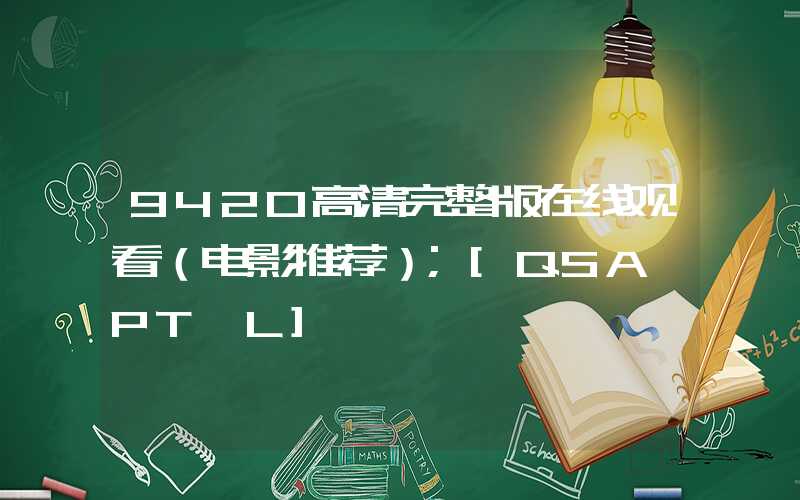 9420高清完整版在线观看（电影推荐）