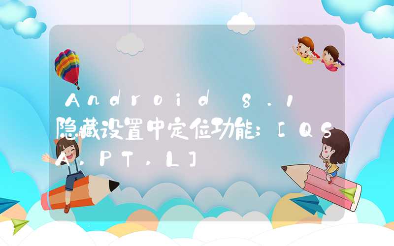 Android 8.1 隐藏设置中定位功能